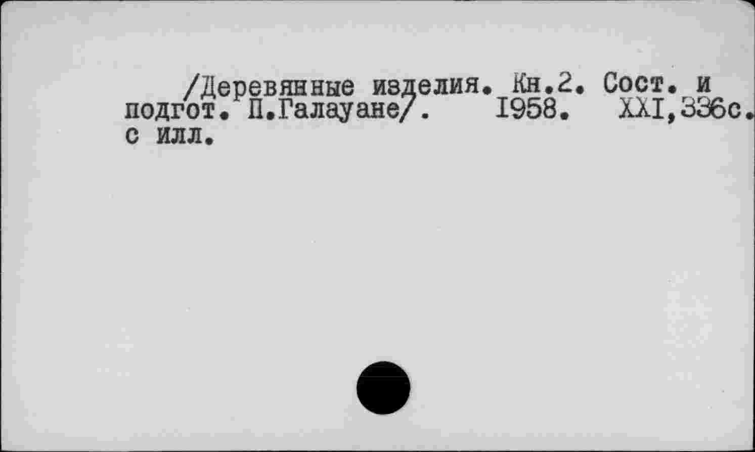 ﻿/Деревянные изделия, Кн.2, Сост, и подгот. П.Галауане/. 1958. XXI, 336с с илл.